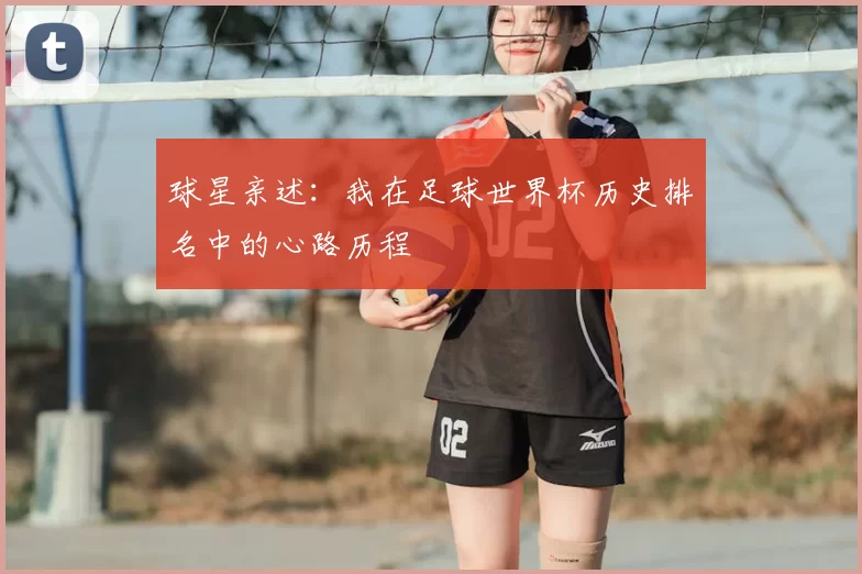 球星亲述：我在足球世界杯历史排名中的心路历程