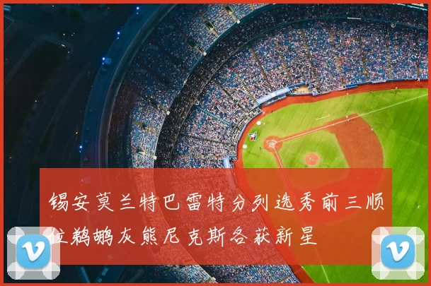 锡安莫兰特巴雷特分列选秀前三顺位鹈鹕灰熊尼克斯各获新星