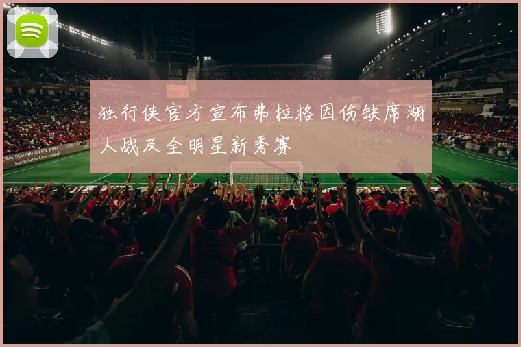独行侠官方宣布弗拉格因伤缺席湖人战及全明星新秀赛