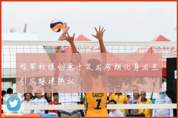 绿军社媒创意十足龙布朗化身龙王引发球迷热议