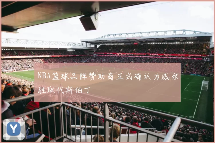 NBA篮球品牌赞助商正式确认为威尔胜取代斯伯丁