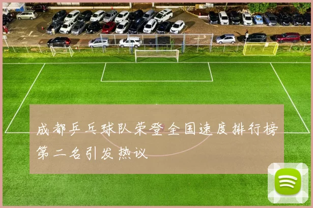 成都乒乓球队荣登全国速度排行榜第二名引发热议