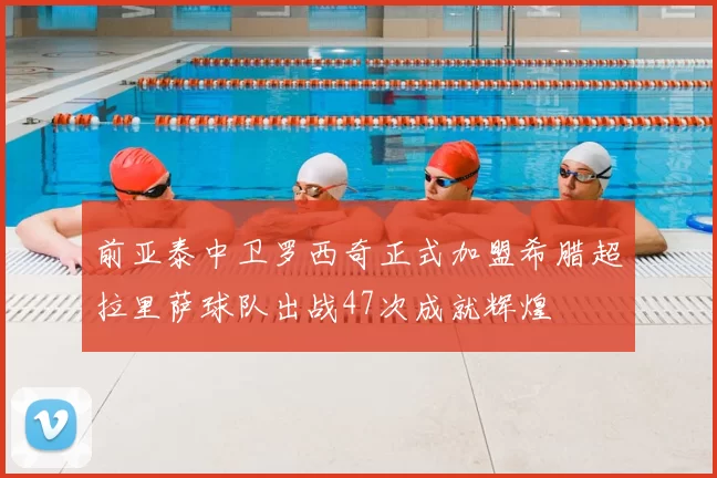前亚泰中卫罗西奇正式加盟希腊超拉里萨球队出战47次成就辉煌