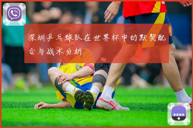 深圳乒乓球队在世界杯中的默契配合与战术分析