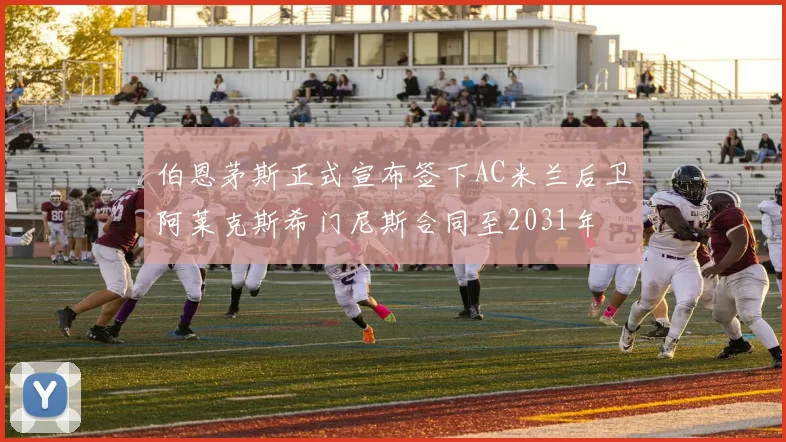 伯恩茅斯正式宣布签下AC米兰后卫阿莱克斯希门尼斯合同至2031年