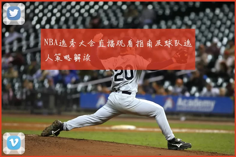 NBA选秀大会直播观看指南及球队选人策略解读