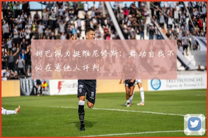 姆巴佩力挺维尼修斯：舞动自我不必在意他人评判