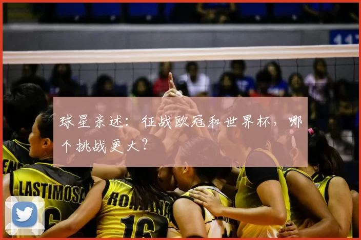 球星亲述：征战欧冠和世界杯，哪个挑战更大？