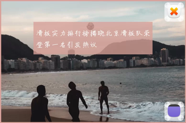 滑板实力排行榜揭晓北京滑板队荣登第一名引发热议