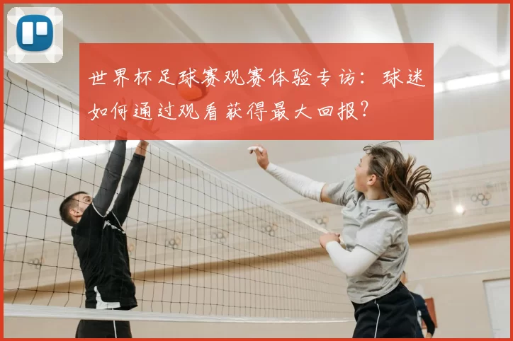 世界杯足球赛观赛体验专访:球迷如何通过观看获得最大回报?