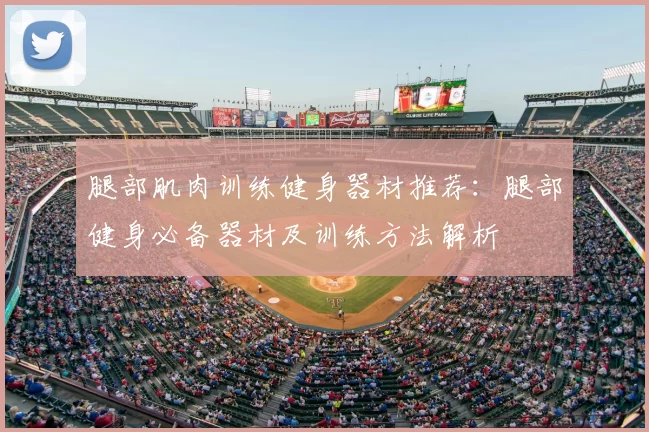 腿部肌肉训练健身器材推荐:腿部健身必备器材及训练方法解析