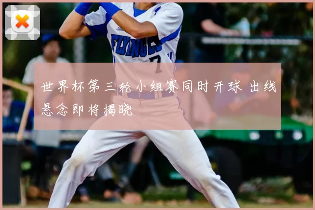 世界杯第三轮小组赛同时开球 出线悬念即将揭晓