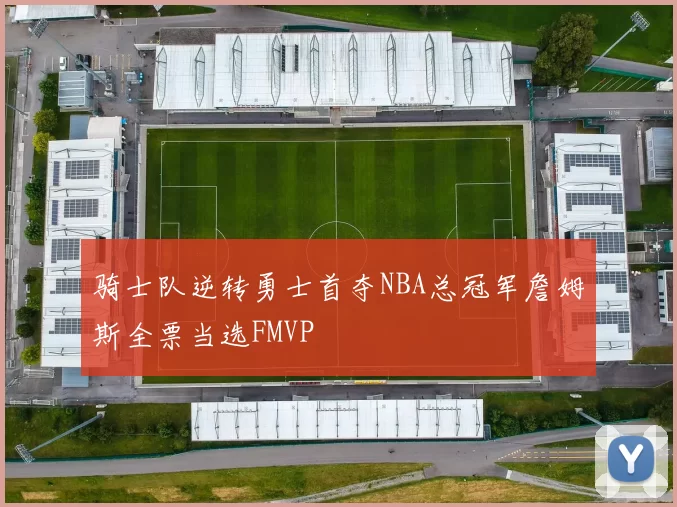 骑士队逆转勇士首夺NBA总冠军詹姆斯全票当选FMVP