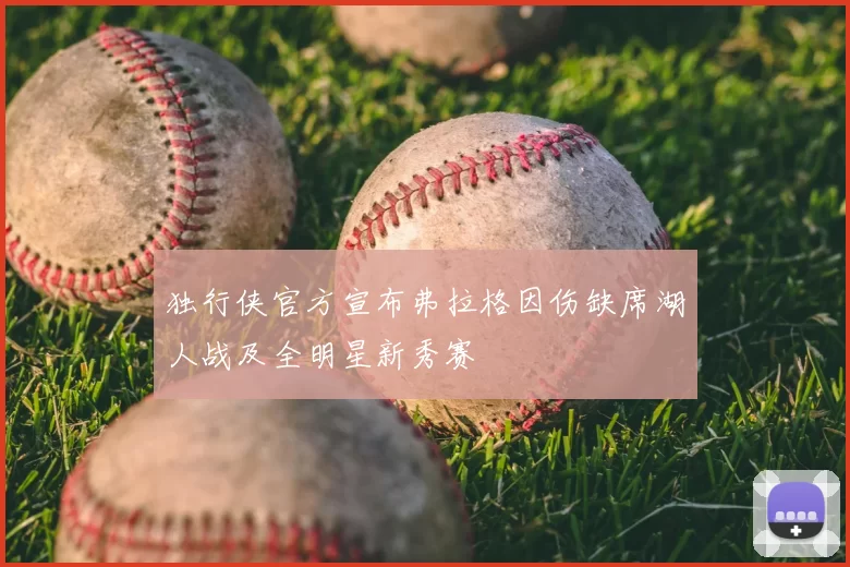 独行侠官方宣布弗拉格因伤缺席湖人战及全明星新秀赛