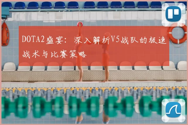 DOTA2盛宴：深入解析V5战队的极速战术与比赛策略
