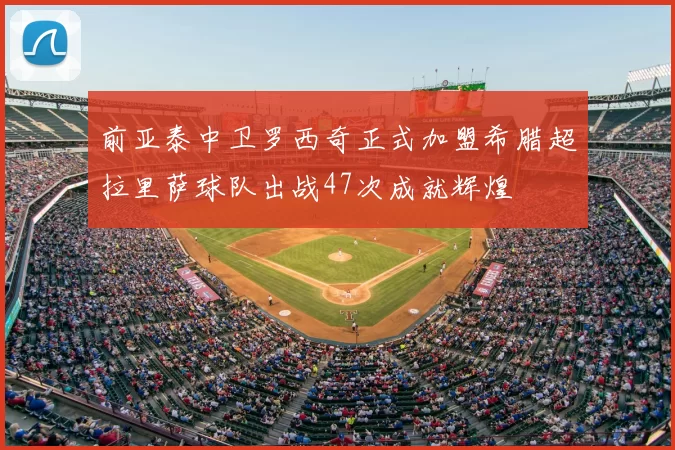 前亚泰中卫罗西奇正式加盟希腊超拉里萨球队出战47次成就辉煌