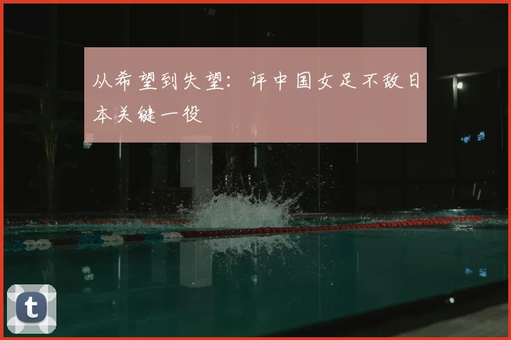 从希望到失望：评中国女足不敌日本关键一役