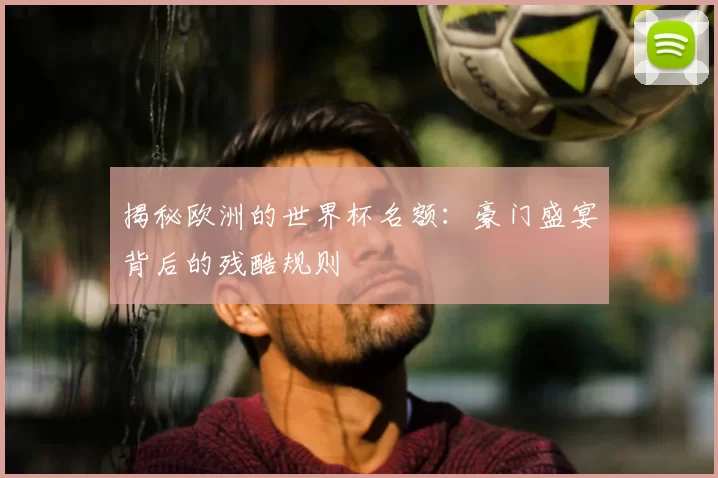 揭秘欧洲的世界杯名额：豪门盛宴背后的残酷规则
