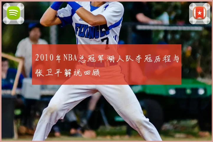 2010年NBA总冠军湖人队夺冠历程与张卫平解说回顾