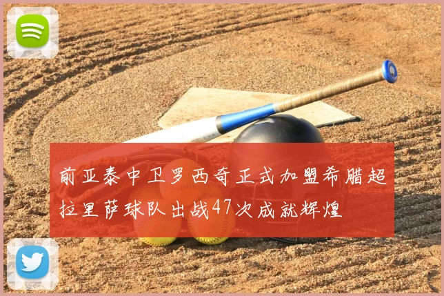 前亚泰中卫罗西奇正式加盟希腊超拉里萨球队出战47次成就辉煌