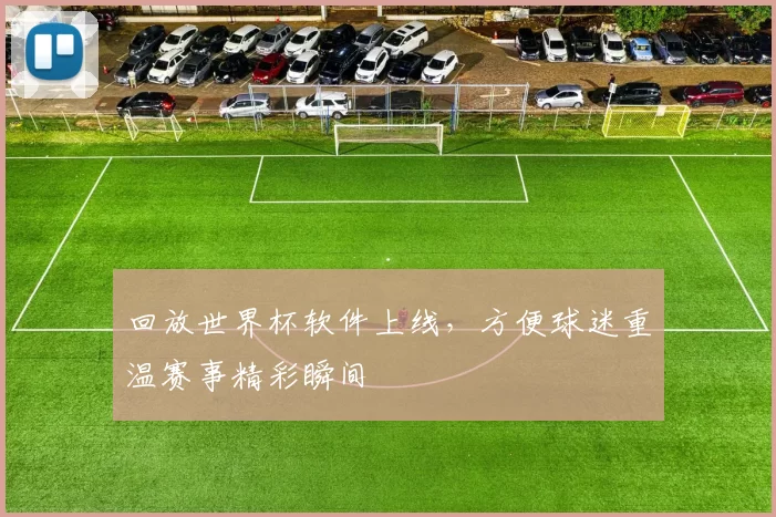 回放世界杯软件上线,方便球迷重温赛事精彩瞬间