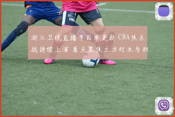浙江卫视直播节目单更新 CBA焦点战持续上演 看点聚焦主力对决与积分争夺