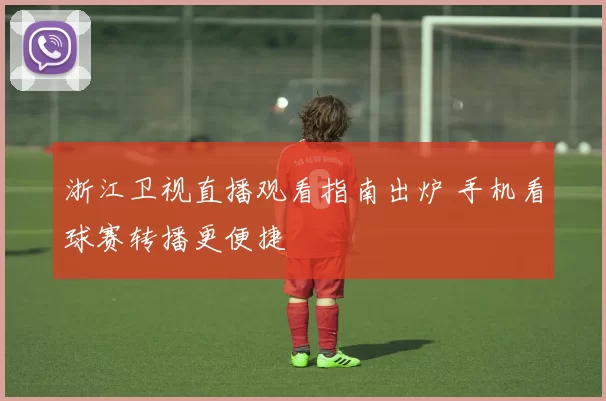 浙江卫视直播观看指南出炉 手机看球赛转播更便捷