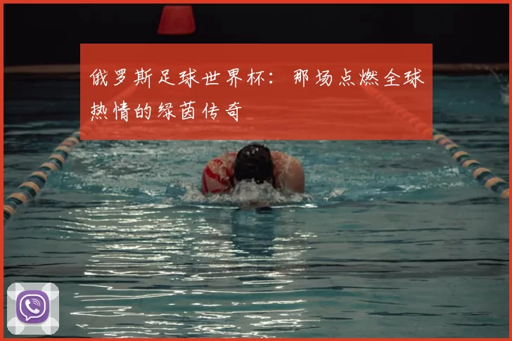 俄罗斯足球世界杯：那场点燃全球热情的绿茵传奇