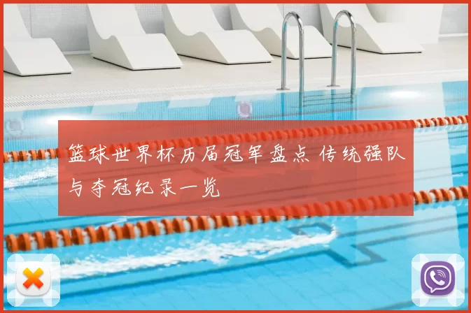 篮球世界杯历届冠军盘点 传统强队与夺冠纪录一览