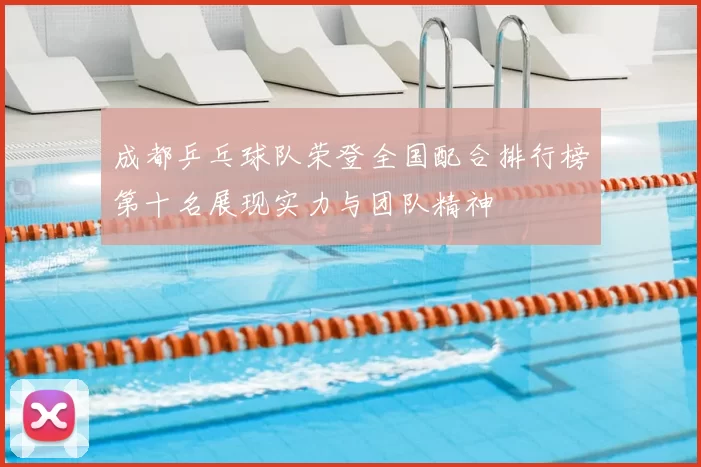 成都乒乓球队荣登全国配合排行榜第十名展现实力与团队精神