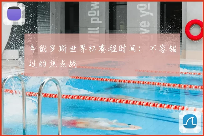 年俄罗斯世界杯赛程时间：不容错过的焦点战