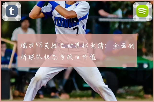 瑞典VS英格兰世界杯竞猜：全面剖析球队状态与投注价值