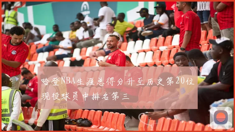 哈登NBA生涯总得分升至历史第20位现役球员中排名第三