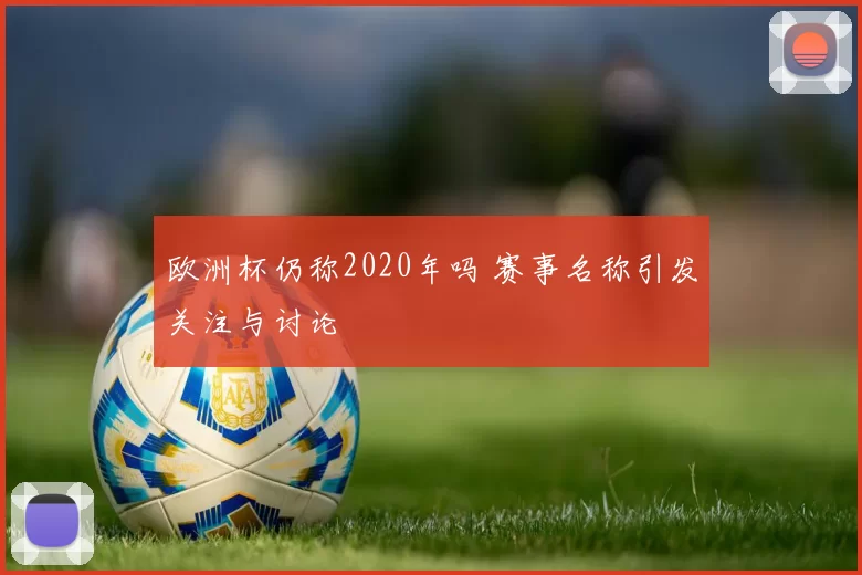 欧洲杯仍称2020年吗 赛事名称引发关注与讨论