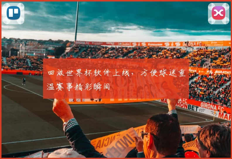 回放世界杯软件上线,方便球迷重温赛事精彩瞬间