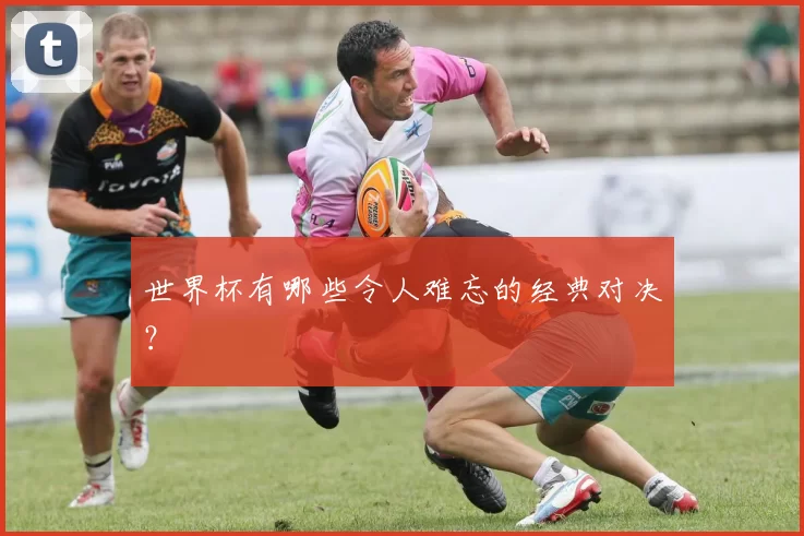 世界杯有哪些令人难忘的经典对决?