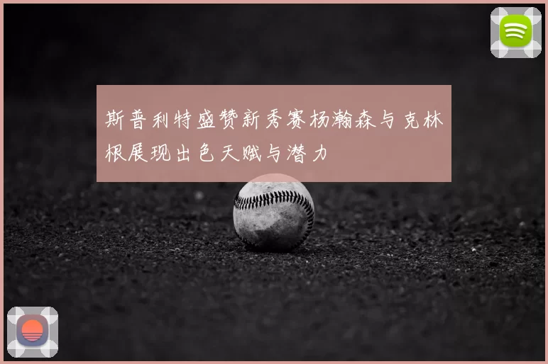 斯普利特盛赞新秀赛杨瀚森与克林根展现出色天赋与潜力