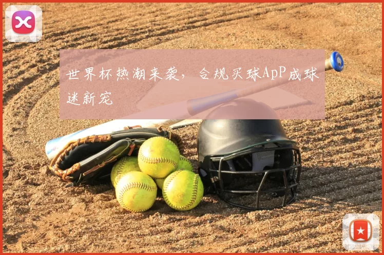 世界杯热潮来袭，合规买球ApP成球迷新宠
