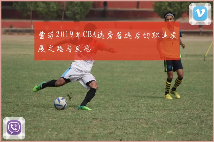曹芳2019年CBA选秀落选后的职业发展之路与反思