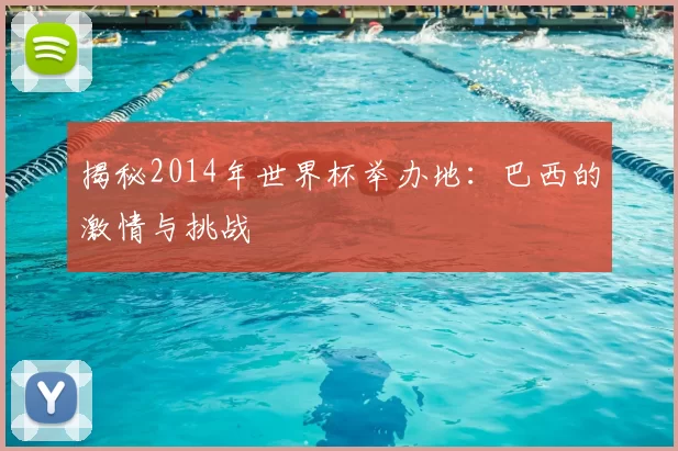 揭秘2014年世界杯举办地:巴西的激情与挑战