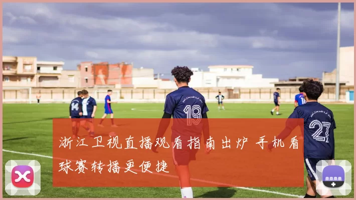 浙江卫视直播观看指南出炉 手机看球赛转播更便捷