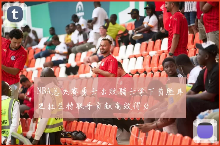 NBA总决赛勇士击败骑士拿下首胜库里杜兰特联手贡献高效得分
