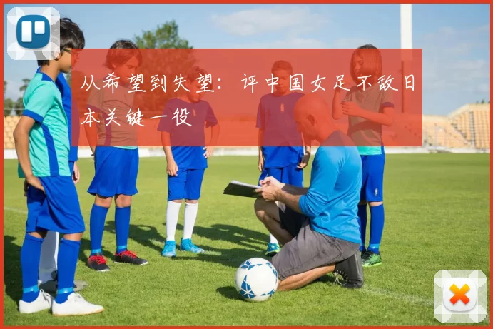 从希望到失望：评中国女足不敌日本关键一役