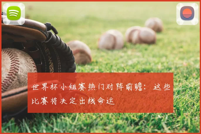 世界杯小组赛热门对阵前瞻：这些比赛将决定出线命运