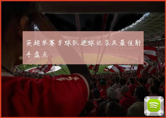 英超单赛季球队进球记录及最佳射手盘点