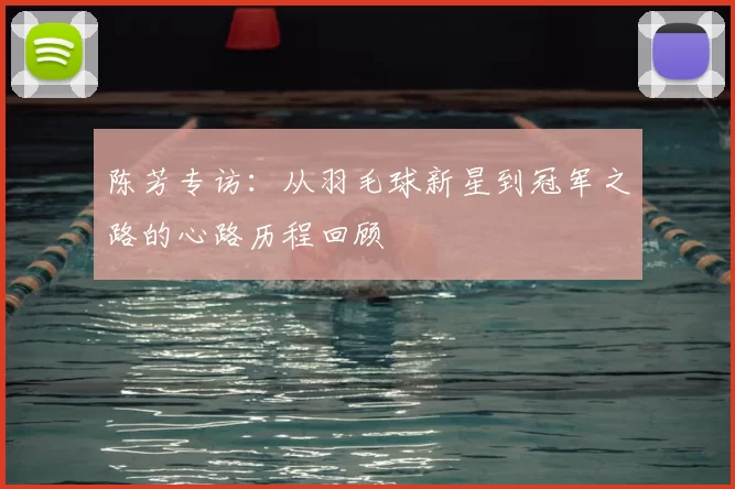 陈芳专访:从羽毛球新星到冠军之路的心路历程回顾