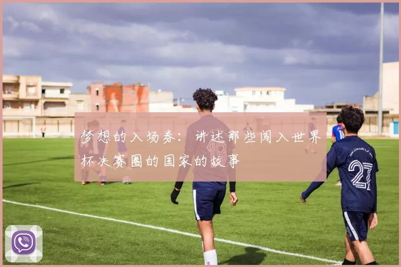 梦想的入场券：讲述那些闯入世界杯决赛圈的国家的故事