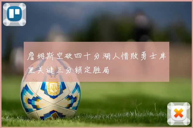 詹姆斯空砍四十分湖人惜败勇士库里关键三分锁定胜局