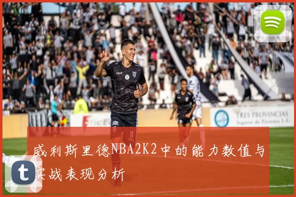 威利斯里德NBA2K2中的能力数值与实战表现分析