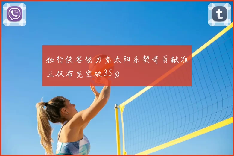 独行侠客场力克太阳东契奇贡献准三双布克空砍35分